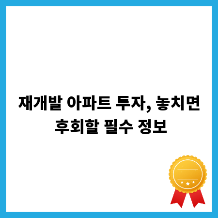 재개발 아파트 투자, 놓치면 후회할 필수 정보