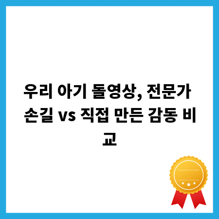 우리 아기 돌영상, 전문가 손길 vs 직접 만든 감동 비교