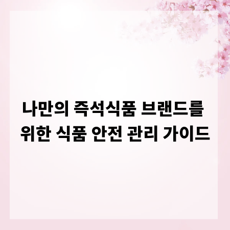 나만의 즉석식품 브랜드를 위한 식품 안전 관리 가이드