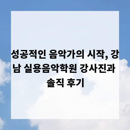 성공적인 음악가의 시작, 강남 실용음악학원 강사진과 솔직 후기
