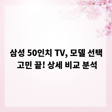 삼성 50인치 TV, 모델 선택 고민 끝! 상세 비교 분석