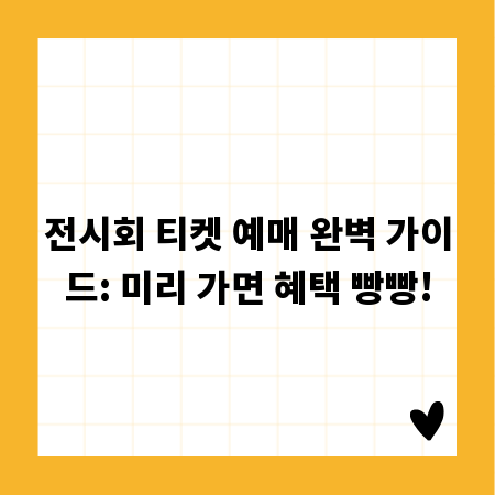 전시회 티켓 예매 완벽 가이드: 미리 가면 혜택 빵빵!