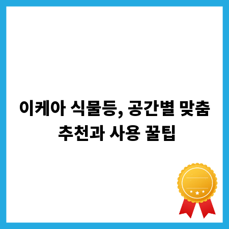 이케아 식물등, 공간별 맞춤 추천과 사용 꿀팁