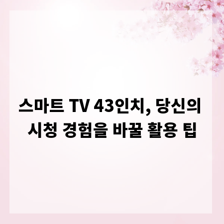 스마트 TV 43인치, 당신의 시청 경험을 바꿀 활용 팁