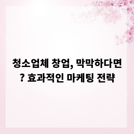 청소업체 창업, 막막하다면? 효과적인 마케팅 전략