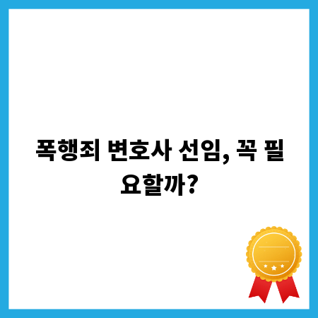 폭행죄 변호사 선임, 꼭 필요할까?