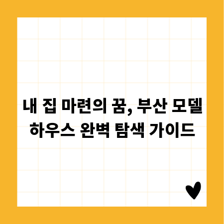 내 집 마련의 꿈, 부산 모델하우스 완벽 탐색 가이드
