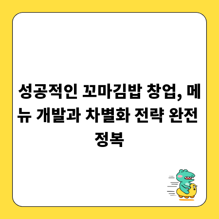 성공적인 꼬마김밥 창업, 메뉴 개발과 차별화 전략 완전 정복