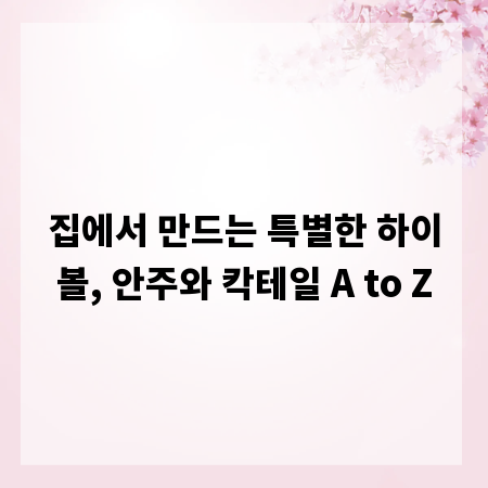 집에서 만드는 특별한 하이볼, 안주와 칵테일 A to Z
