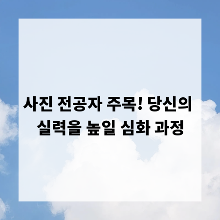 사진 전공자 주목! 당신의 실력을 높일 심화 과정