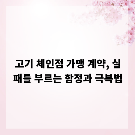 고기 체인점 가맹 계약, 실패를 부르는 함정과 극복법