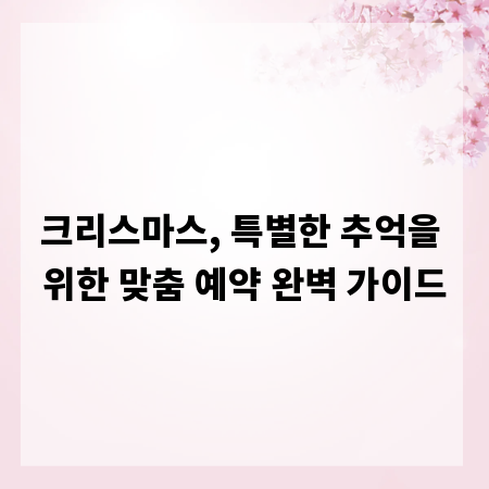크리스마스, 특별한 추억을 위한 맞춤 예약 완벽 가이드