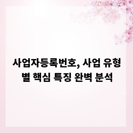 사업자등록번호, 사업 유형별 핵심 특징 완벽 분석