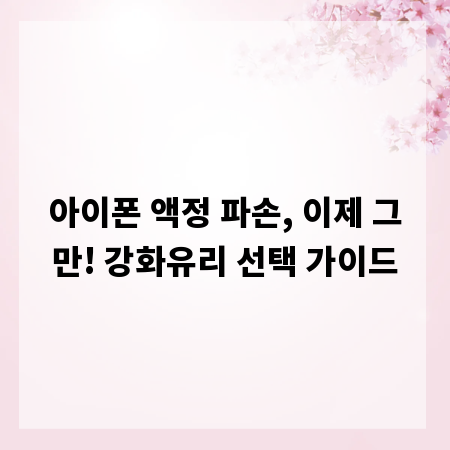 아이폰 액정 파손, 이제 그만! 강화유리 선택 가이드