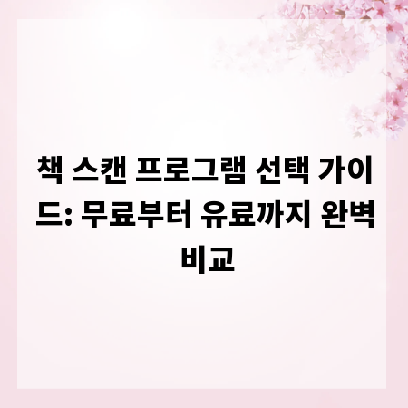 책 스캔 프로그램 선택 가이드: 무료부터 유료까지 완벽 비교