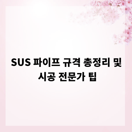 SUS 파이프 규격 총정리 및 시공 전문가 팁