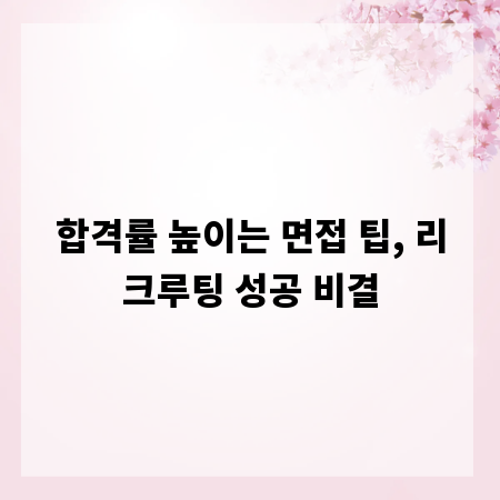 합격률 높이는 면접 팁, 리크루팅 성공 비결