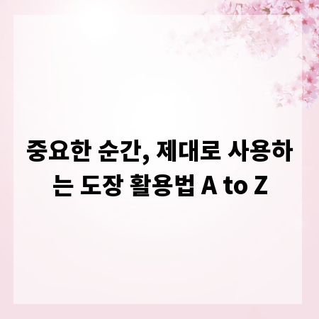 중요한 순간, 제대로 사용하는 도장 활용법 A to Z