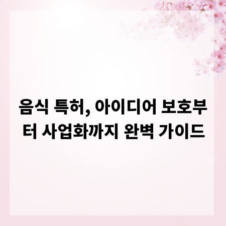 음식 특허, 아이디어 보호부터 사업화까지 완벽 가이드