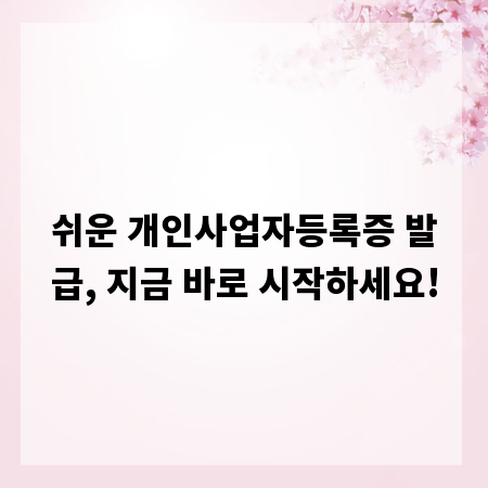 쉬운 개인사업자등록증 발급, 지금 바로 시작하세요!