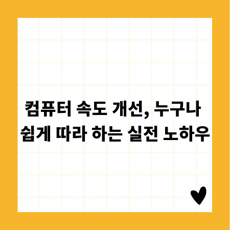 컴퓨터 속도 개선, 누구나 쉽게 따라 하는 실전 노하우