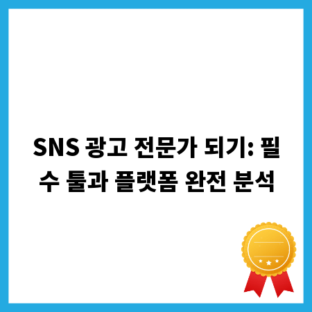 SNS 광고 전문가 되기: 필수 툴과 플랫폼 완전 분석