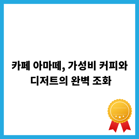 카페 아마떼, 가성비 커피와 디저트의 완벽 조화