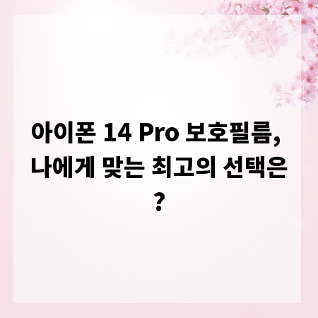 아이폰 14 Pro 보호필름, 나에게 맞는 최고의 선택은?