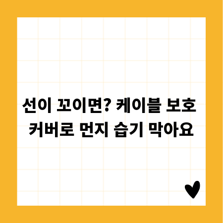 선이 꼬이면? 케이블 보호 커버로 먼지 습기 막아요