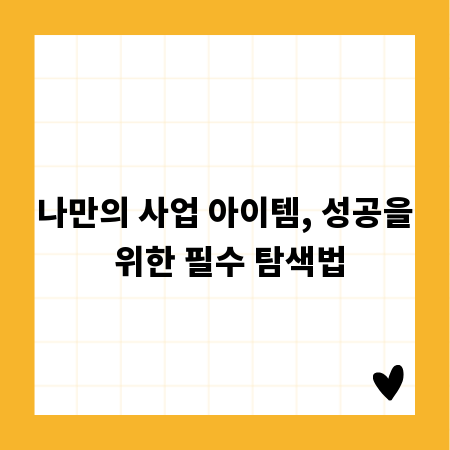 나만의 사업 아이템, 성공을 위한 필수 탐색법