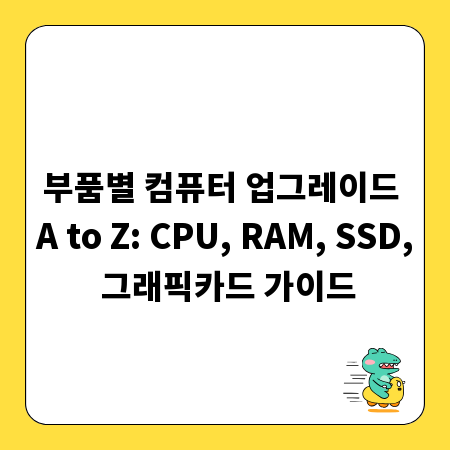 부품별 컴퓨터 업그레이드 A to Z: CPU, RAM, SSD, 그래픽카드 가이드