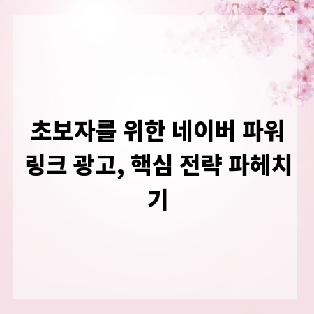 초보자를 위한 네이버 파워링크 광고, 핵심 전략 파헤치기