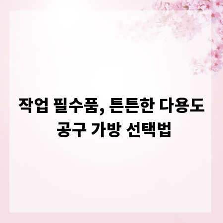 작업 필수품, 튼튼한 다용도 공구 가방 선택법