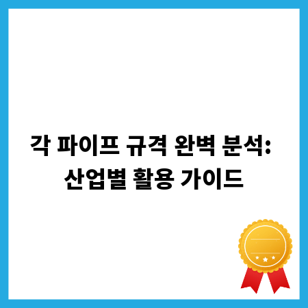 각 파이프 규격 완벽 분석: 산업별 활용 가이드