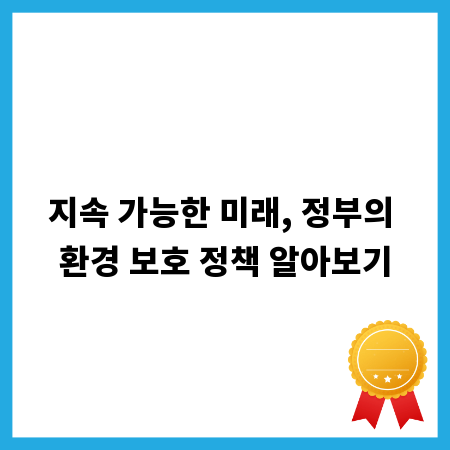 지속 가능한 미래, 정부의 환경 보호 정책 알아보기