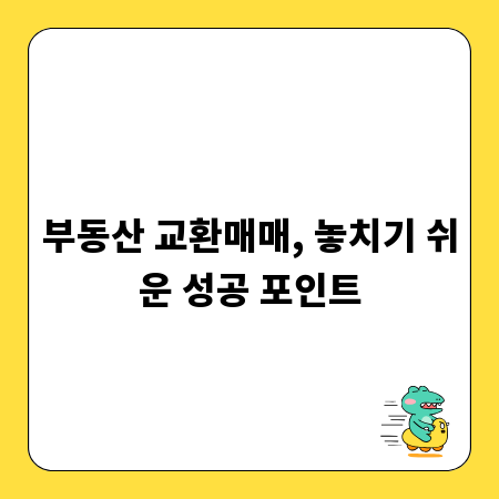 부동산 교환매매, 놓치기 쉬운 성공 포인트