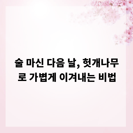 술 마신 다음 날, 헛개나무로 가볍게 이겨내는 비법
