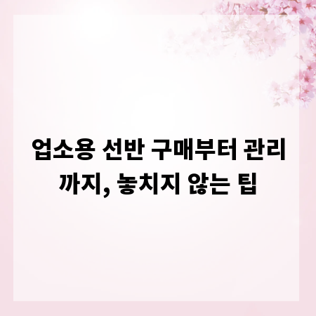 업소용 선반 구매부터 관리까지, 놓치지 않는 팁