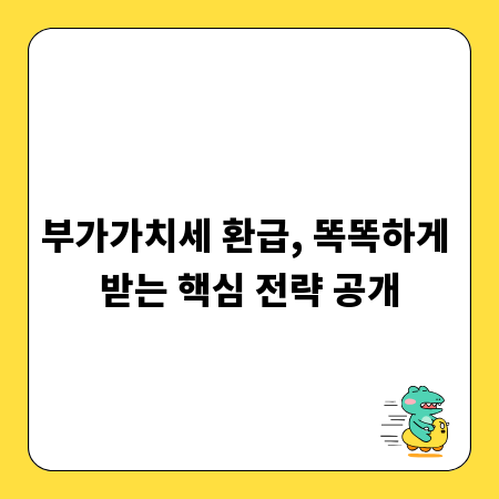 부가가치세 환급, 똑똑하게 받는 핵심 전략 공개