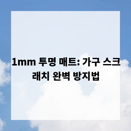 1mm 투명 매트: 가구 스크래치 완벽 방지법