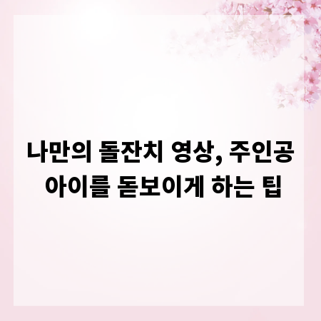나만의 돌잔치 영상, 주인공 아이를 돋보이게 하는 팁