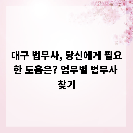 대구 법무사, 당신에게 필요한 도움은? 업무별 법무사 찾기