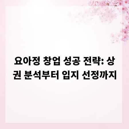 요아정 창업 성공 전략: 상권 분석부터 입지 선정까지