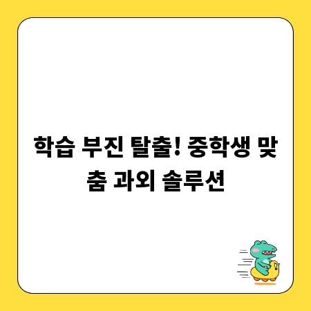 학습 부진 탈출! 중학생 맞춤 과외 솔루션