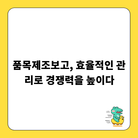 품목제조보고, 효율적인 관리로 경쟁력을 높이다