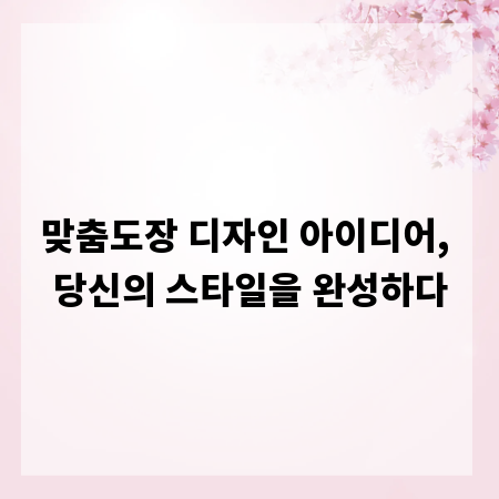 맞춤도장 디자인 아이디어, 당신의 스타일을 완성하다