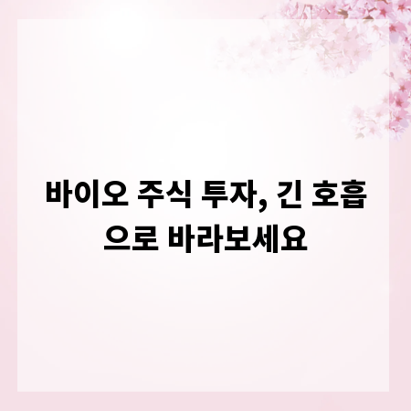 바이오 주식 투자, 긴 호흡으로 바라보세요