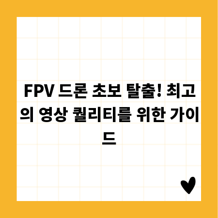 FPV 드론 초보 탈출! 최고의 영상 퀄리티를 위한 가이드