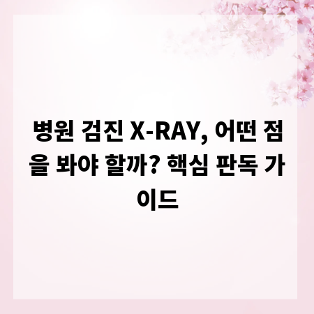 병원 검진 X-RAY, 어떤 점을 봐야 할까? 핵심 판독 가이드