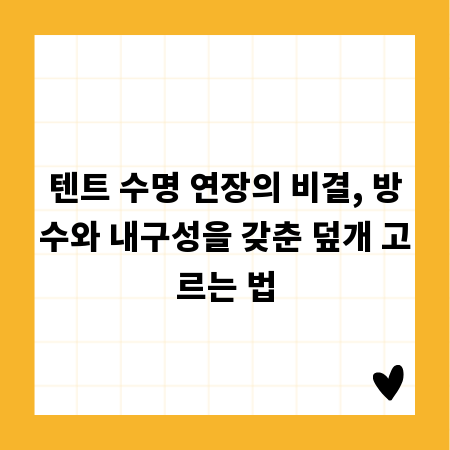 텐트 수명 연장의 비결, 방수와 내구성을 갖춘 덮개 고르는 법